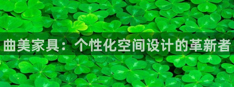 安信12平台的网址：曲美家具：个性化空间设计的革新者